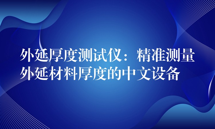 外延厚度测试仪:精准测量外延材料厚度的中文设备