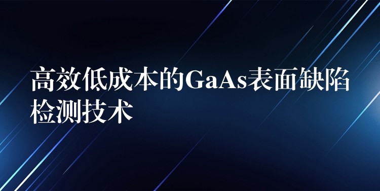 高效低成本的GaAs表面缺陷检测技术