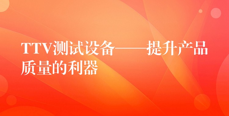 TTV测试设备——提升产品质量的利器
