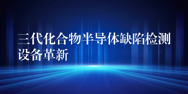 三代化合物半导体缺陷检测设备革新