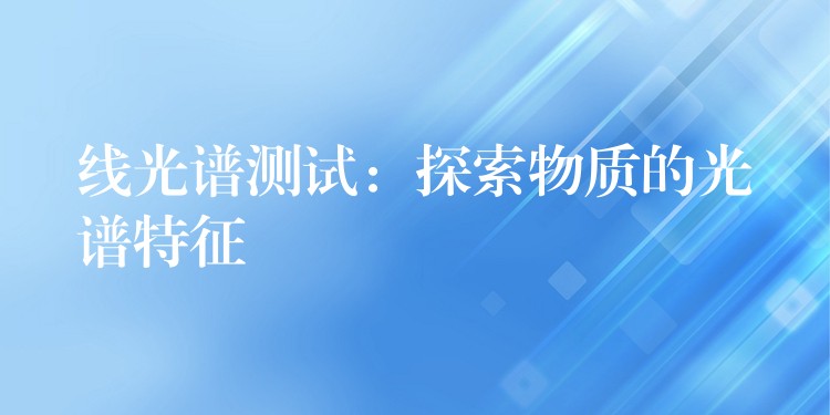 线光谱测试:探索物质的光谱特征