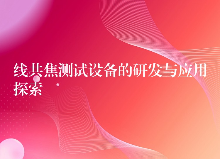 线共焦测试设备的研发与应用探索