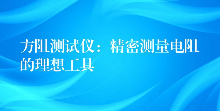 方阻测试仪:精密测量电阻的理想工具