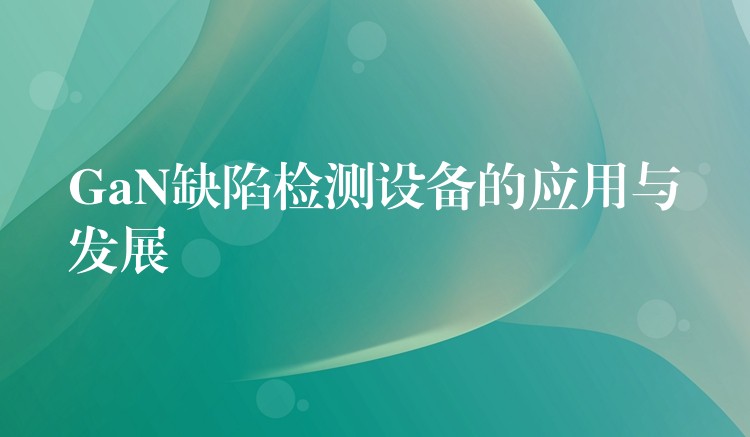 GaN缺陷检测设备的应用与发展