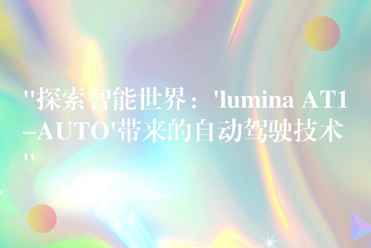 “探索智能世界:’lumina AT1-AUTO’带来的自动驾驶技术”