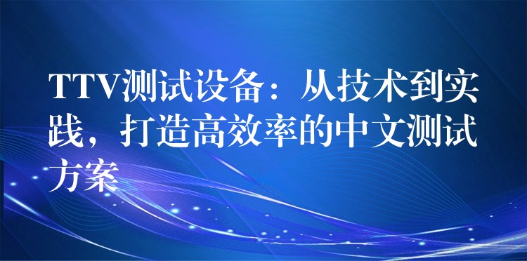 TTV测试设备:从技术到实践,打造高效率的中文测试方案