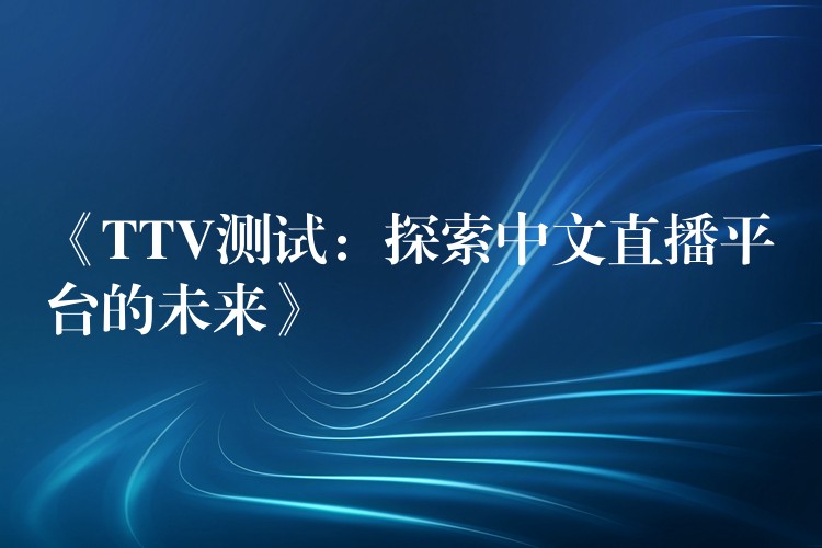 《TTV测试:探索中文直播平台的未来》