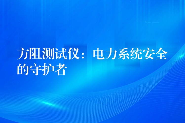 方阻测试仪:电力系统安全的守护者