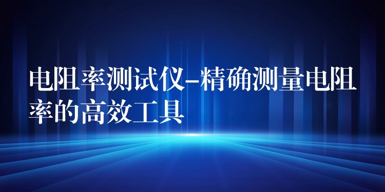 电阻率测试仪-精确测量电阻率的高效工具