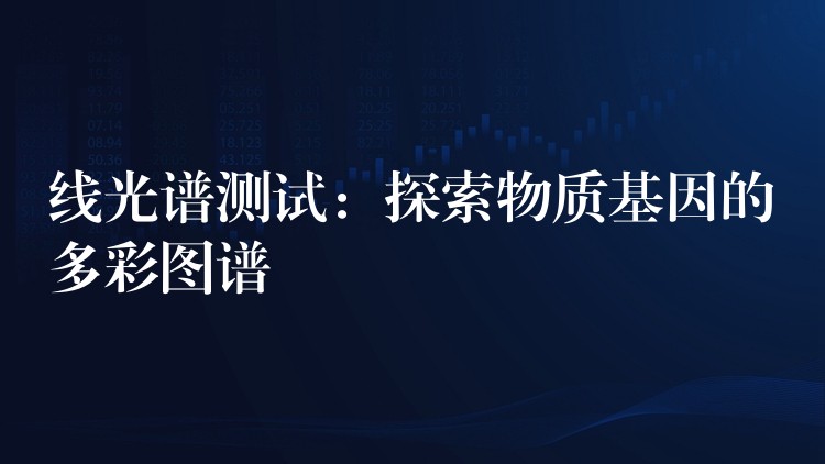 线光谱测试:探索物质基因的多彩图谱