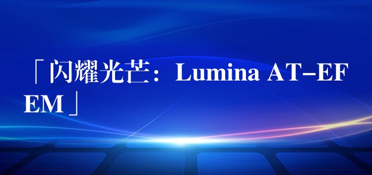 「闪耀光芒:Lumina AT-EFEM」
