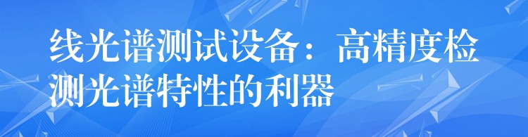 线光谱测试设备：高精度检测光谱特性的利器