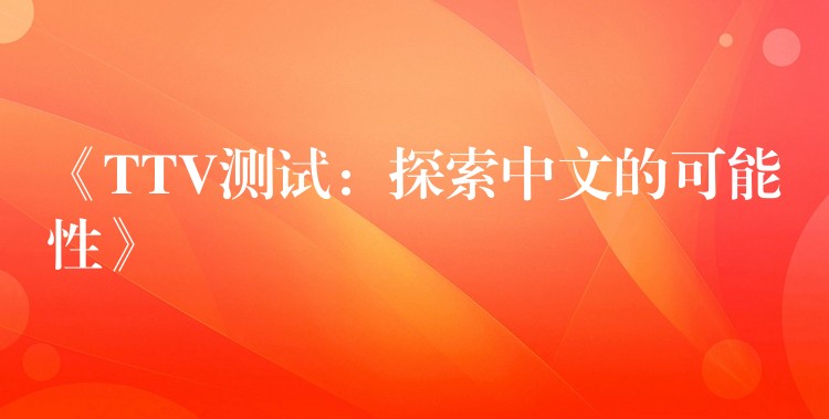 《TTV测试:探索中文的可能性》