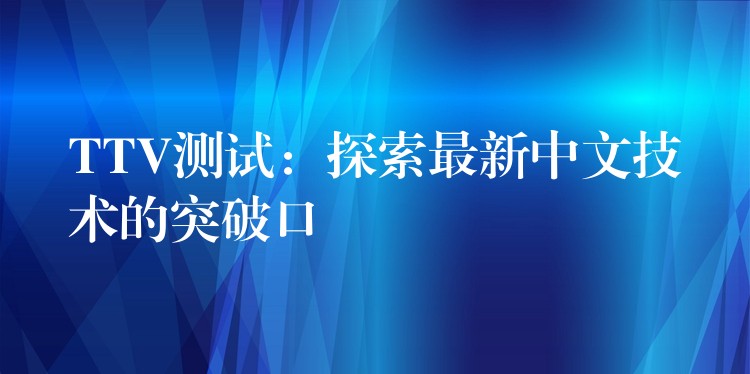 TTV测试:探索最新中文技术的突破口