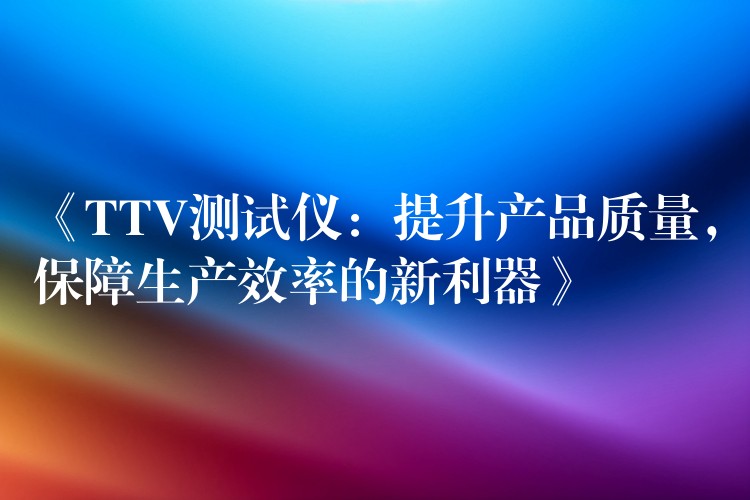 《TTV测试仪：提升产品质量，保障生产效率的新利器》