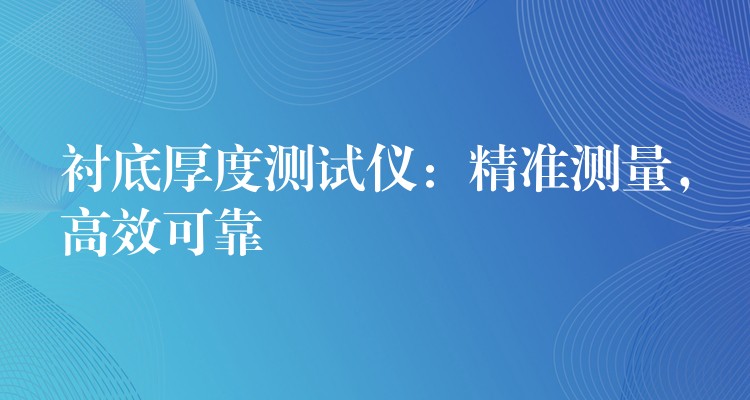 衬底厚度测试仪:精准测量,高效可靠