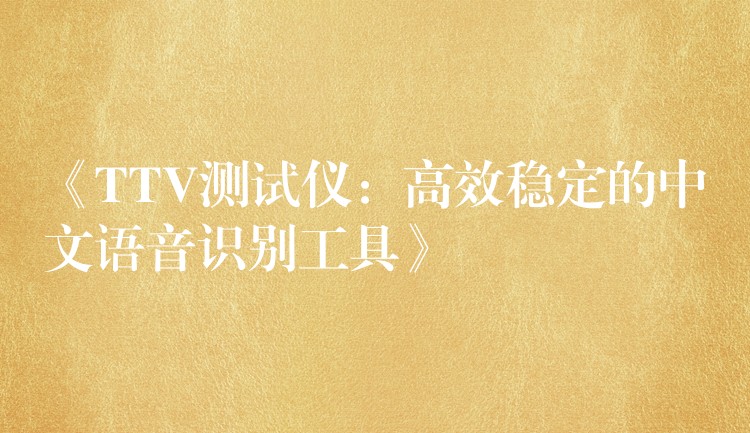 《TTV测试仪：高效稳定的中文语音识别工具》