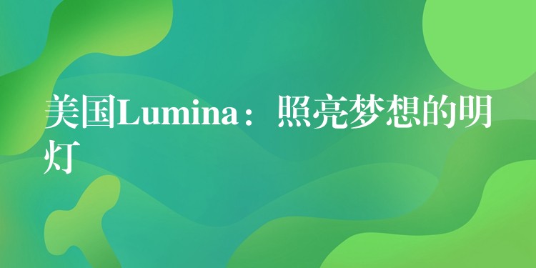 美国Lumina:照亮梦想的明灯