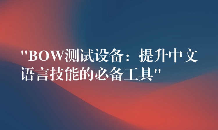 “BOW测试设备：提升中文语言技能的必备工具”
