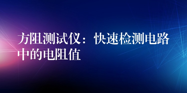 方阻测试仪:快速检测电路中的电阻值