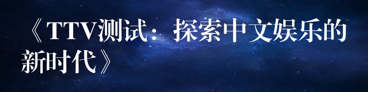 《TTV测试：探索中文娱乐的新时代》