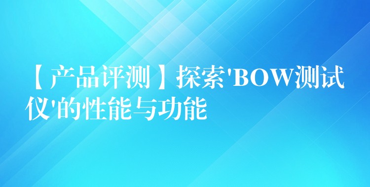 【产品评测】探索’BOW测试仪’的性能与功能