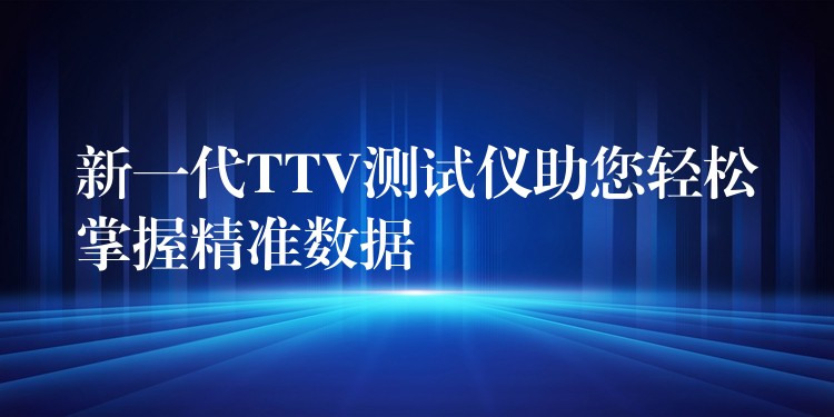 新一代TTV测试仪助您轻松掌握精准数据