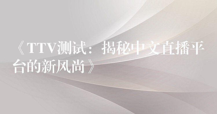 《TTV测试：揭秘中文直播平台的新风尚》