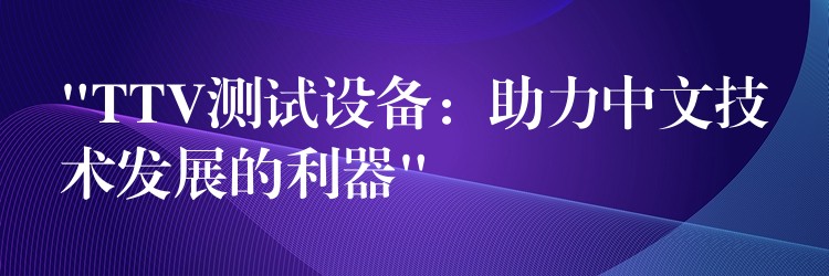 “TTV测试设备:助力中文技术发展的利器”