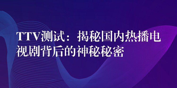 TTV测试：揭秘国内热播电视剧背后的神秘秘密