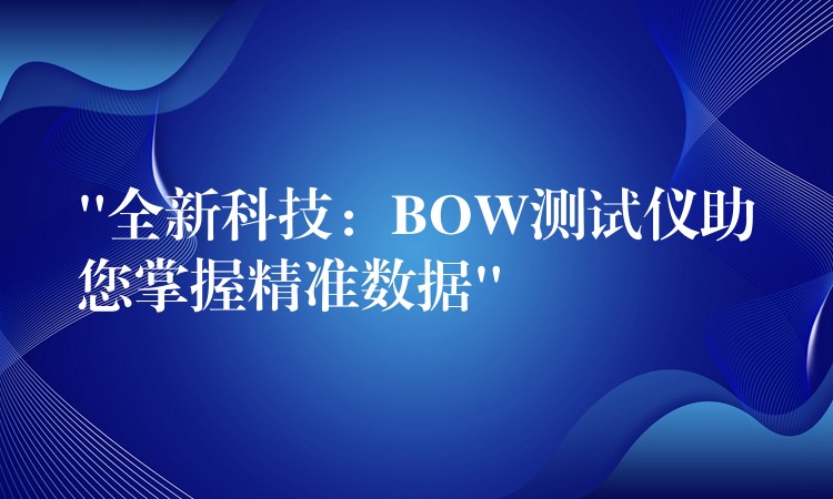 “全新科技:BOW测试仪助您掌握精准数据”