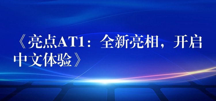 《亮点AT1：全新亮相，开启中文体验》