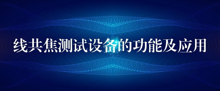 线共焦测试设备的功能及应用