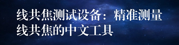线共焦测试设备：精准测量线共焦的中文工具