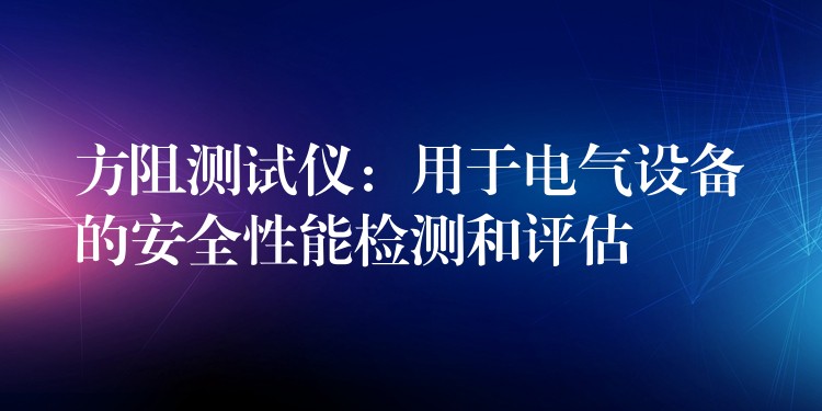 方阻测试仪:用于电气设备的安全性能检测和评估