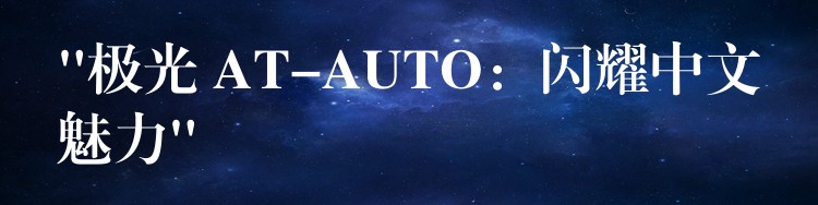 “极光 AT-AUTO：闪耀中文魅力”