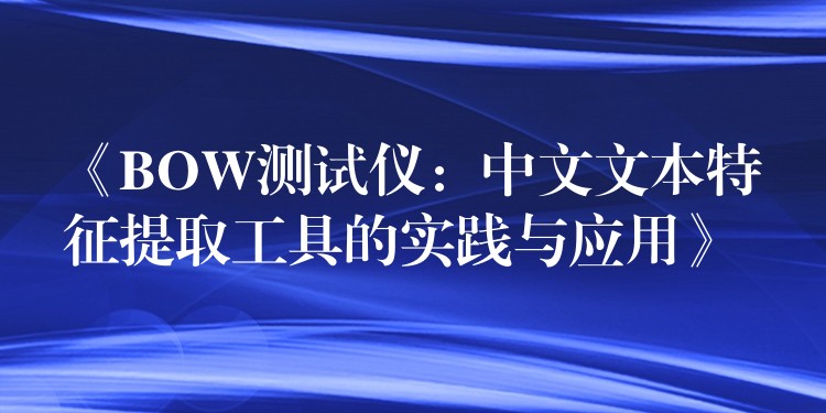 《BOW测试仪:中文文本特征提取工具的实践与应用》