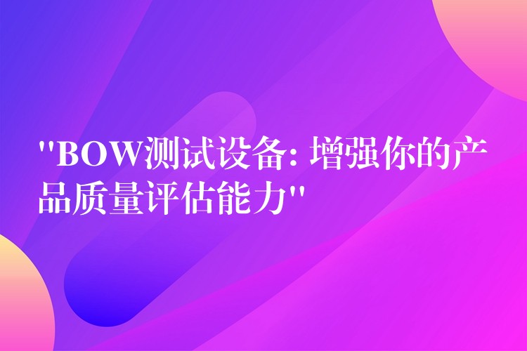 “BOW测试设备: 增强你的产品质量评估能力”