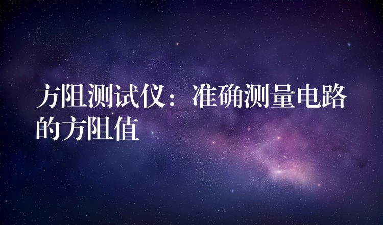 方阻测试仪:准确测量电路的方阻值