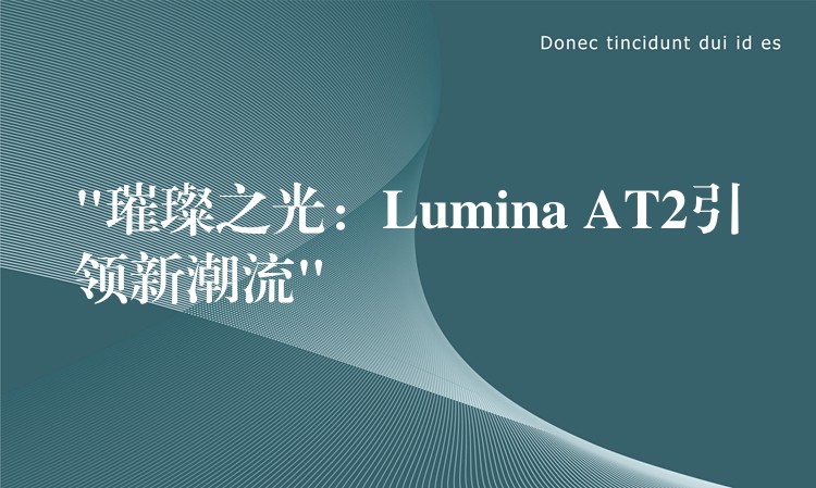 “璀璨之光:Lumina AT2引领新潮流”