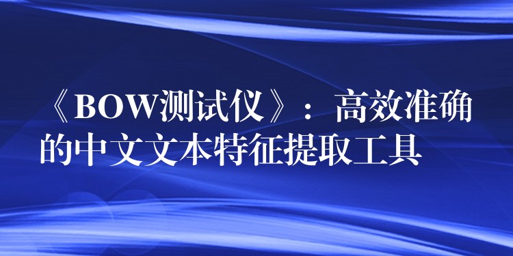 《BOW测试仪》：高效准确的中文文本特征提取工具