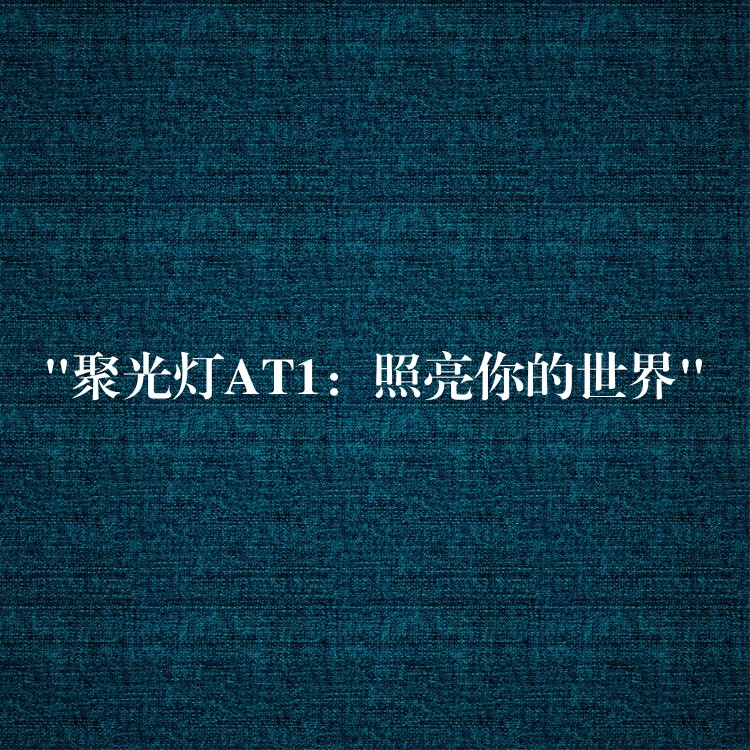 “聚光灯AT1:照亮你的世界”
