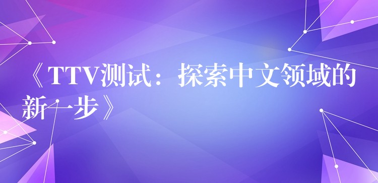 《TTV测试:探索中文领域的新一步》