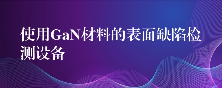 使用GaN材料的表面缺陷检测设备