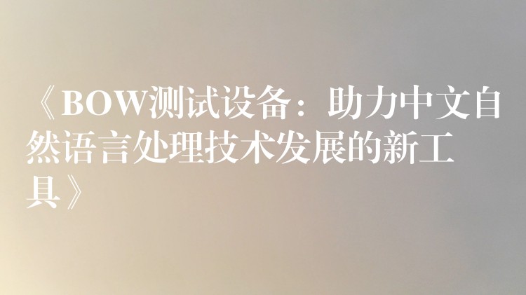《BOW测试设备:助力中文自然语言处理技术发展的新工具》