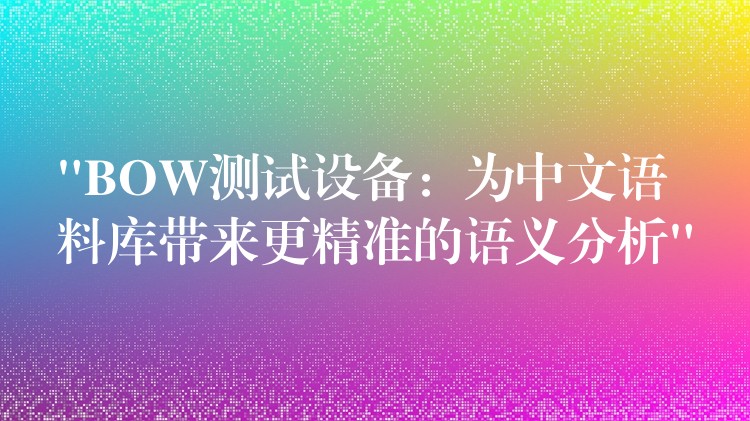 “BOW测试设备:为中文语料库带来更精准的语义分析”