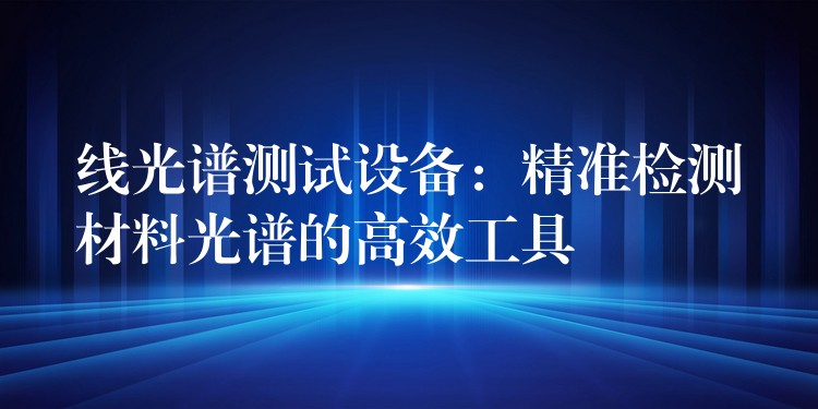 线光谱测试设备：精准检测材料光谱的高效工具