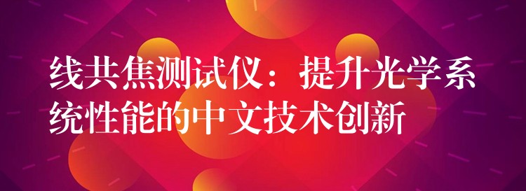线共焦测试仪：提升光学系统性能的中文技术创新