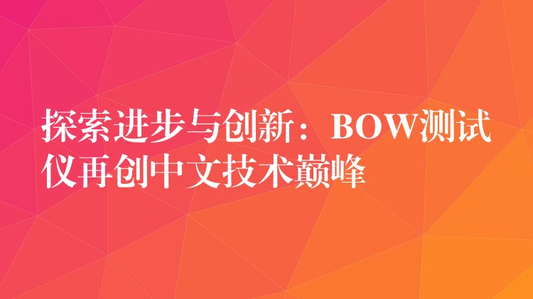 探索进步与创新:BOW测试仪再创中文技术巅峰