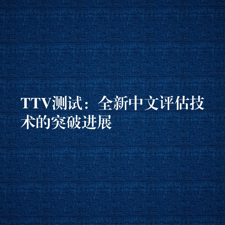 TTV测试：全新中文评估技术的突破进展